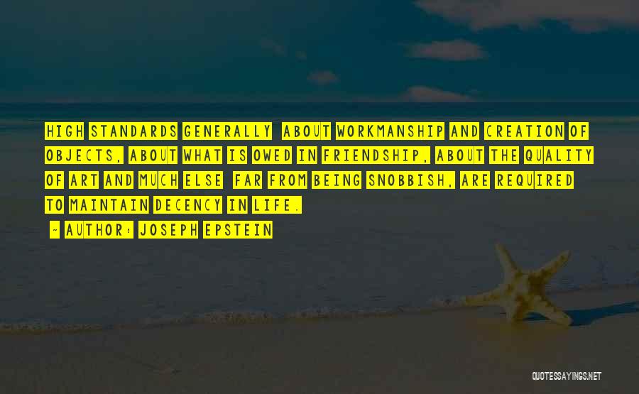 Joseph Epstein Quotes: High Standards Generally About Workmanship And Creation Of Objects, About What Is Owed In Friendship, About The Quality Of Art