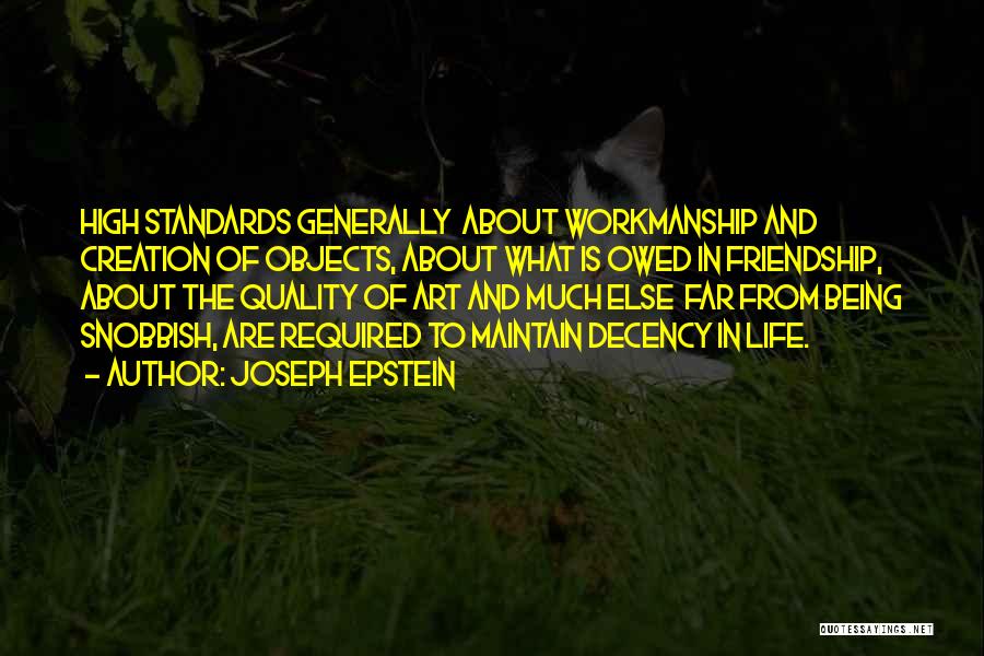 Joseph Epstein Quotes: High Standards Generally About Workmanship And Creation Of Objects, About What Is Owed In Friendship, About The Quality Of Art