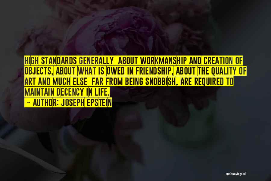 Joseph Epstein Quotes: High Standards Generally About Workmanship And Creation Of Objects, About What Is Owed In Friendship, About The Quality Of Art