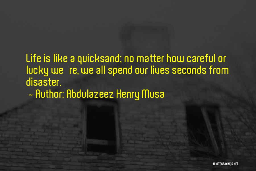 Abdulazeez Henry Musa Quotes: Life Is Like A Quicksand; No Matter How Careful Or Lucky We're, We All Spend Our Lives Seconds From Disaster.
