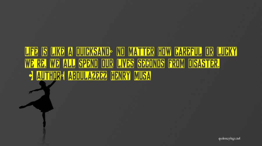 Abdulazeez Henry Musa Quotes: Life Is Like A Quicksand; No Matter How Careful Or Lucky We're, We All Spend Our Lives Seconds From Disaster.