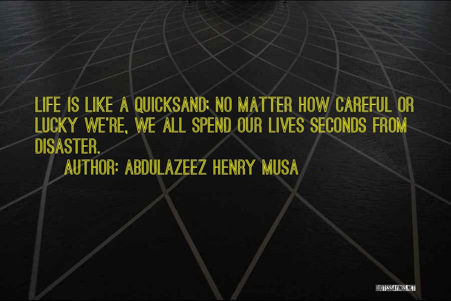 Abdulazeez Henry Musa Quotes: Life Is Like A Quicksand; No Matter How Careful Or Lucky We're, We All Spend Our Lives Seconds From Disaster.