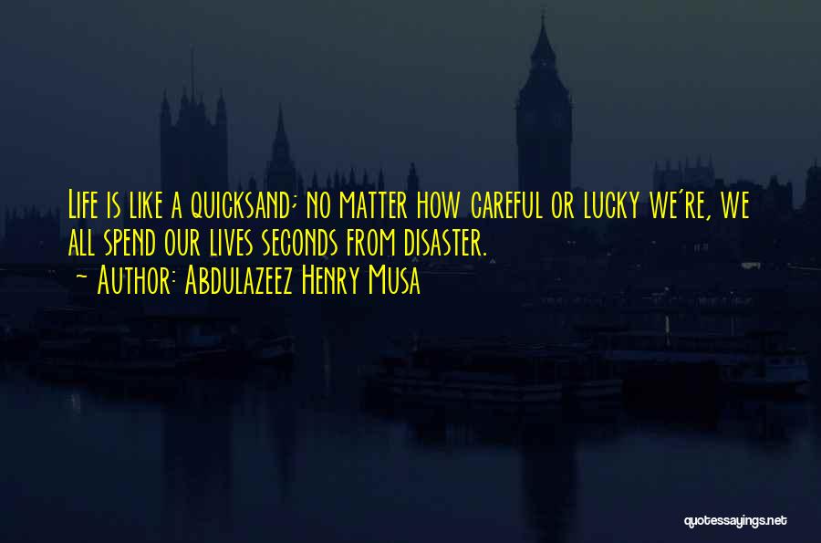 Abdulazeez Henry Musa Quotes: Life Is Like A Quicksand; No Matter How Careful Or Lucky We're, We All Spend Our Lives Seconds From Disaster.