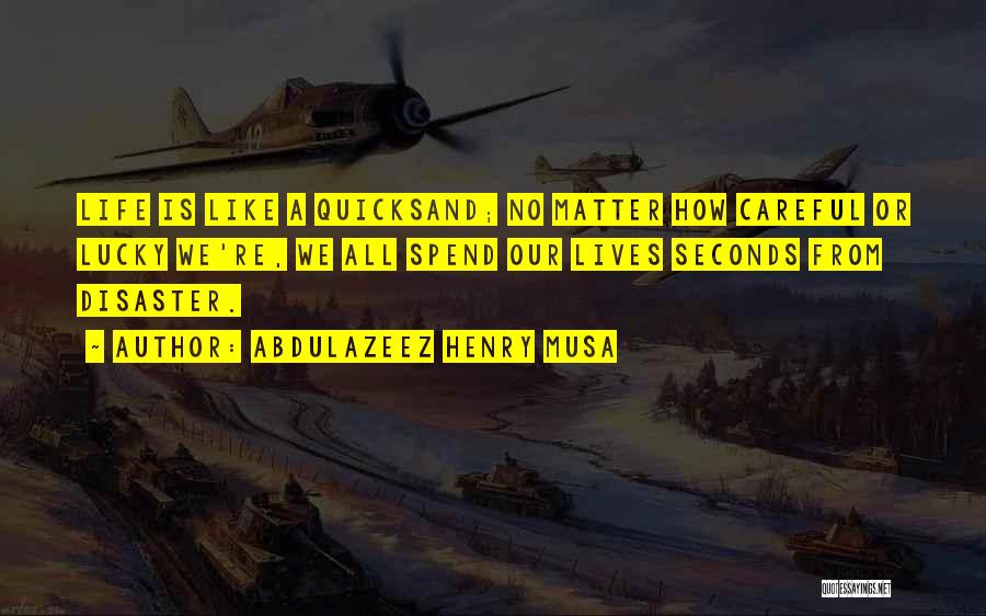 Abdulazeez Henry Musa Quotes: Life Is Like A Quicksand; No Matter How Careful Or Lucky We're, We All Spend Our Lives Seconds From Disaster.