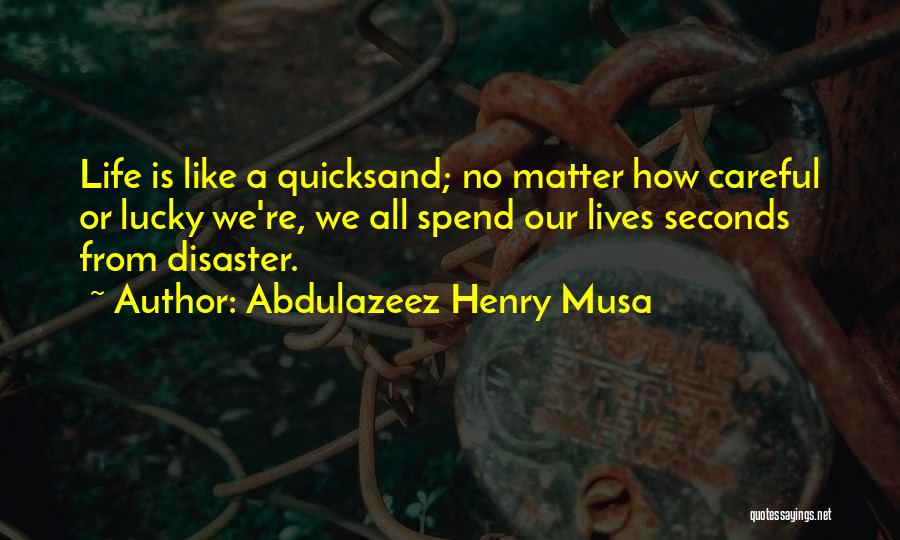 Abdulazeez Henry Musa Quotes: Life Is Like A Quicksand; No Matter How Careful Or Lucky We're, We All Spend Our Lives Seconds From Disaster.