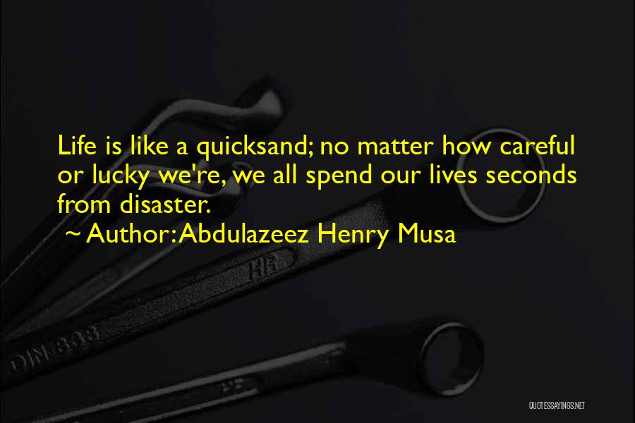 Abdulazeez Henry Musa Quotes: Life Is Like A Quicksand; No Matter How Careful Or Lucky We're, We All Spend Our Lives Seconds From Disaster.