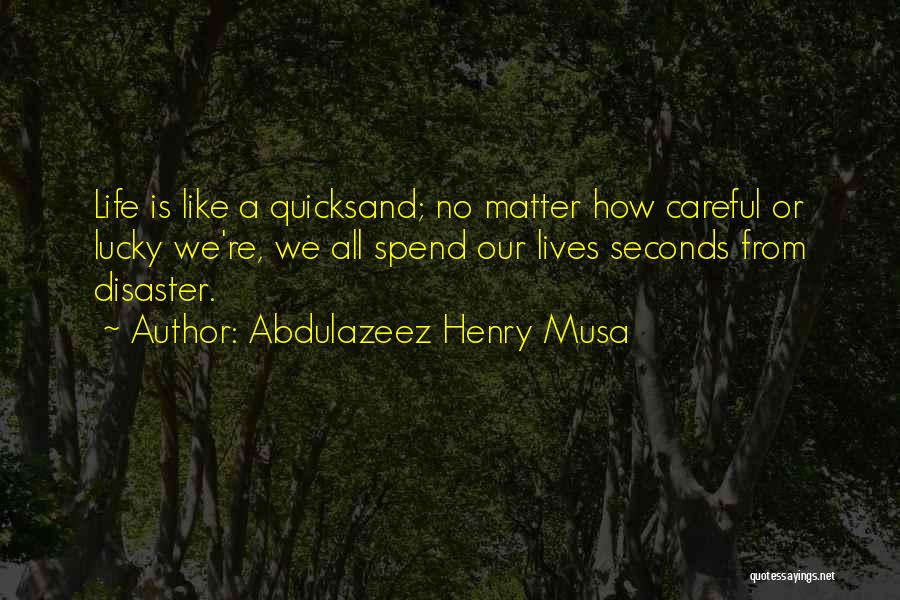 Abdulazeez Henry Musa Quotes: Life Is Like A Quicksand; No Matter How Careful Or Lucky We're, We All Spend Our Lives Seconds From Disaster.