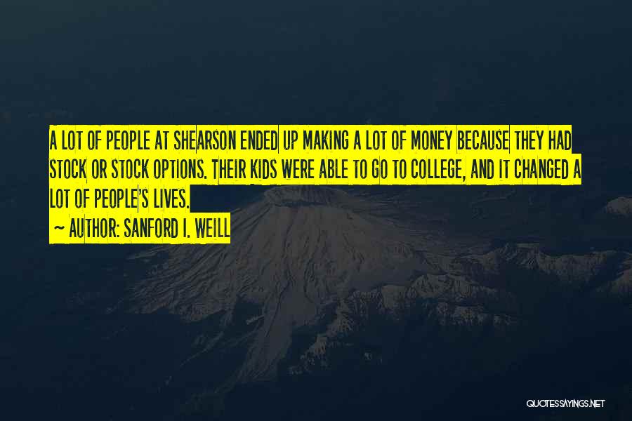 Sanford I. Weill Quotes: A Lot Of People At Shearson Ended Up Making A Lot Of Money Because They Had Stock Or Stock Options.