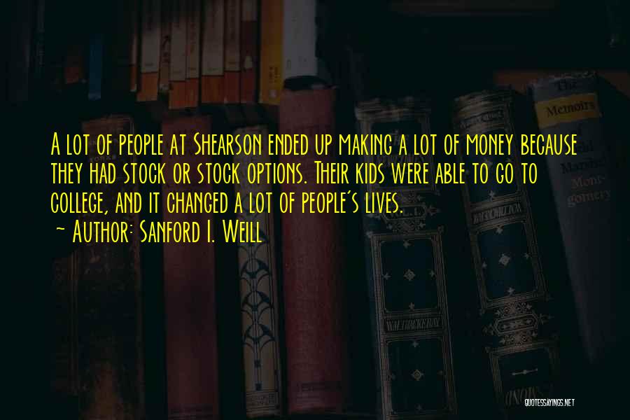 Sanford I. Weill Quotes: A Lot Of People At Shearson Ended Up Making A Lot Of Money Because They Had Stock Or Stock Options.