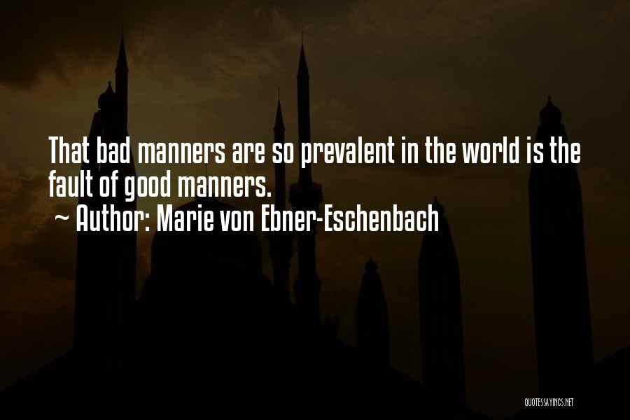 Marie Von Ebner-Eschenbach Quotes: That Bad Manners Are So Prevalent In The World Is The Fault Of Good Manners.