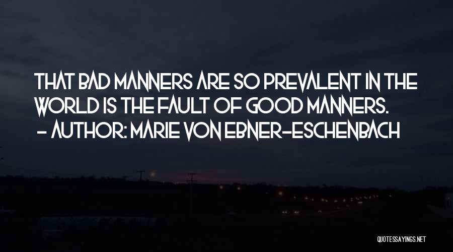 Marie Von Ebner-Eschenbach Quotes: That Bad Manners Are So Prevalent In The World Is The Fault Of Good Manners.