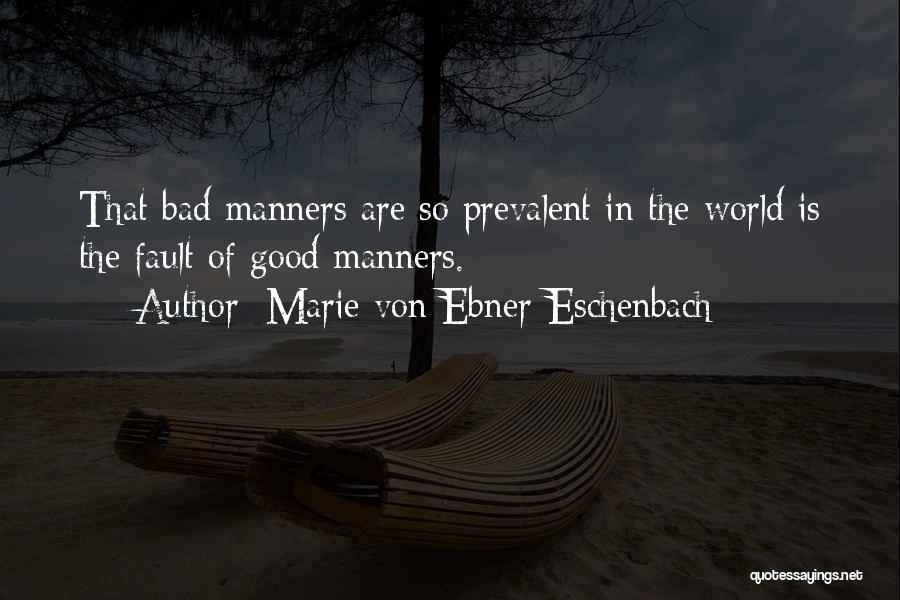 Marie Von Ebner-Eschenbach Quotes: That Bad Manners Are So Prevalent In The World Is The Fault Of Good Manners.