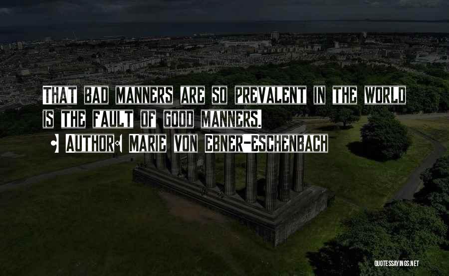 Marie Von Ebner-Eschenbach Quotes: That Bad Manners Are So Prevalent In The World Is The Fault Of Good Manners.