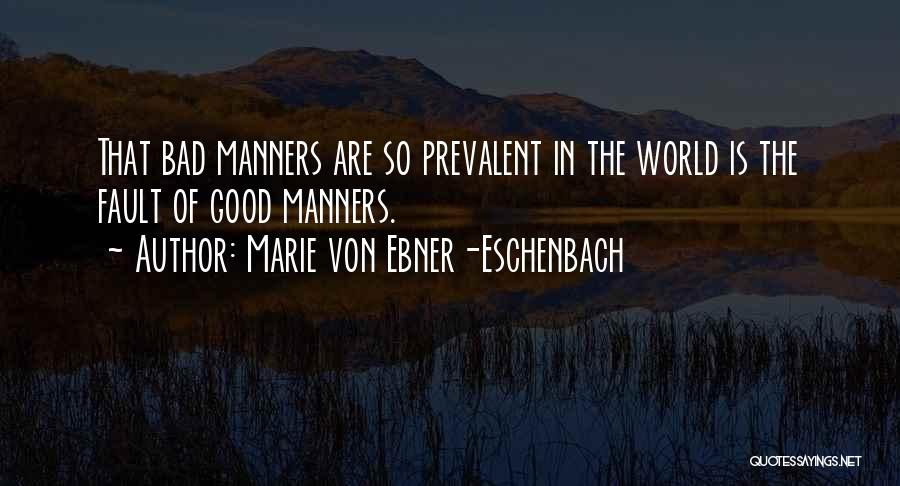 Marie Von Ebner-Eschenbach Quotes: That Bad Manners Are So Prevalent In The World Is The Fault Of Good Manners.