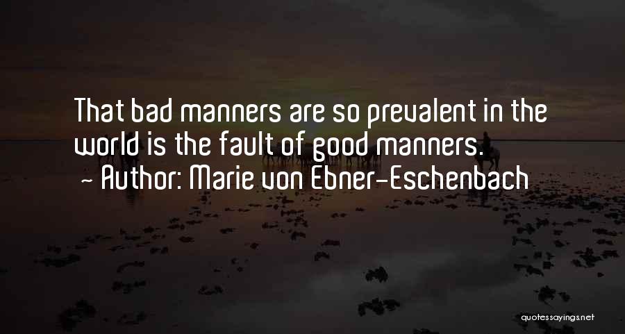 Marie Von Ebner-Eschenbach Quotes: That Bad Manners Are So Prevalent In The World Is The Fault Of Good Manners.