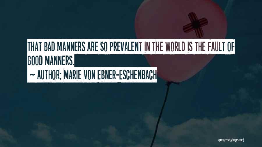 Marie Von Ebner-Eschenbach Quotes: That Bad Manners Are So Prevalent In The World Is The Fault Of Good Manners.