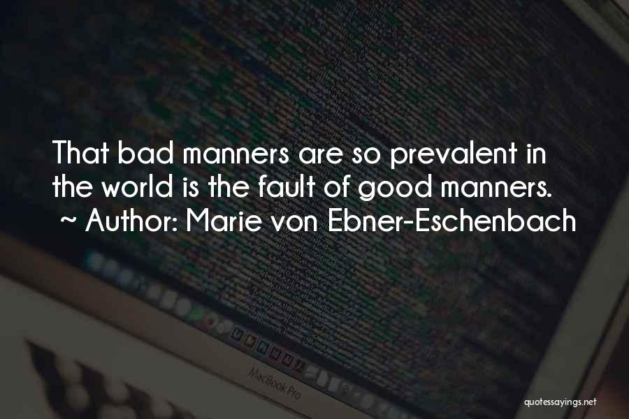 Marie Von Ebner-Eschenbach Quotes: That Bad Manners Are So Prevalent In The World Is The Fault Of Good Manners.