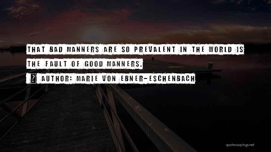 Marie Von Ebner-Eschenbach Quotes: That Bad Manners Are So Prevalent In The World Is The Fault Of Good Manners.