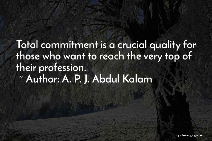 A. P. J. Abdul Kalam Quotes: Total Commitment Is A Crucial Quality For Those Who Want To Reach The Very Top Of Their Profession.