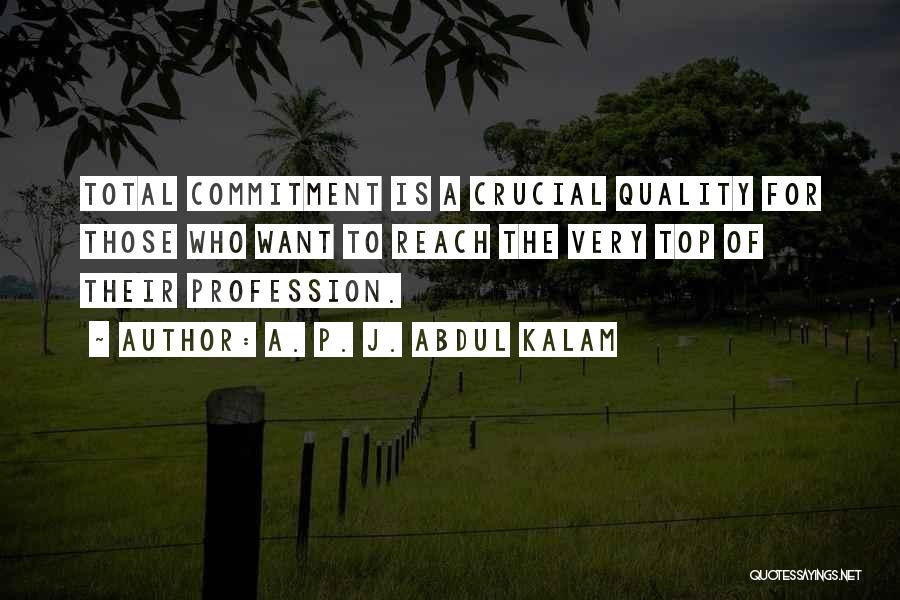 A. P. J. Abdul Kalam Quotes: Total Commitment Is A Crucial Quality For Those Who Want To Reach The Very Top Of Their Profession.
