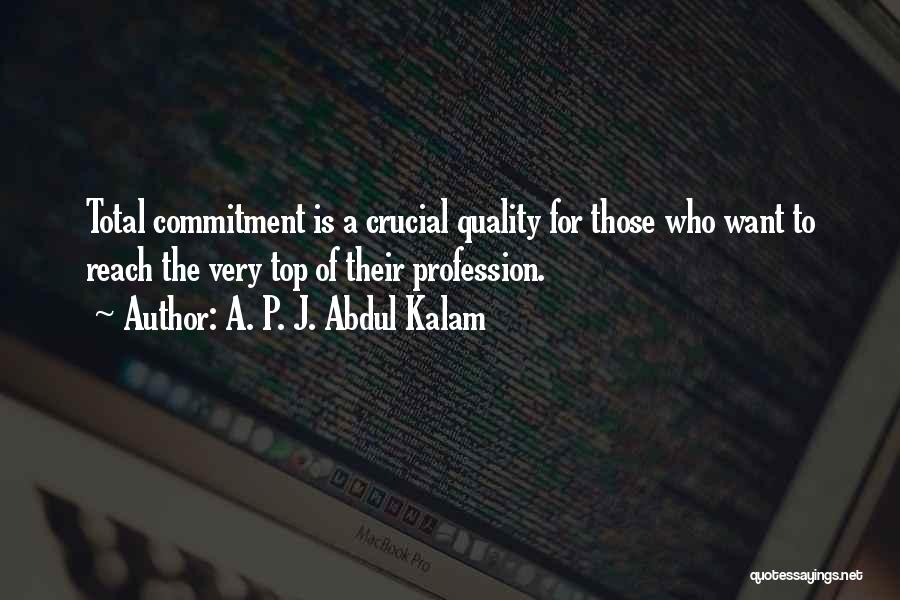 A. P. J. Abdul Kalam Quotes: Total Commitment Is A Crucial Quality For Those Who Want To Reach The Very Top Of Their Profession.