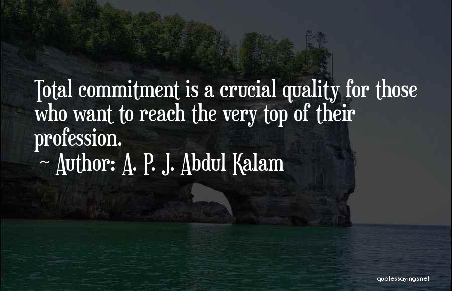 A. P. J. Abdul Kalam Quotes: Total Commitment Is A Crucial Quality For Those Who Want To Reach The Very Top Of Their Profession.