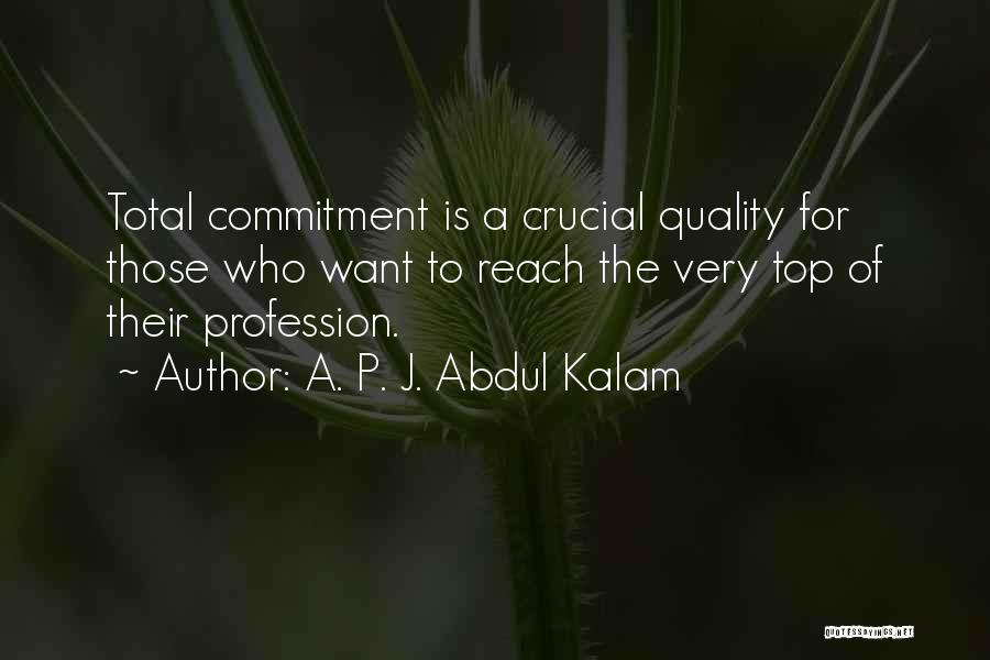 A. P. J. Abdul Kalam Quotes: Total Commitment Is A Crucial Quality For Those Who Want To Reach The Very Top Of Their Profession.