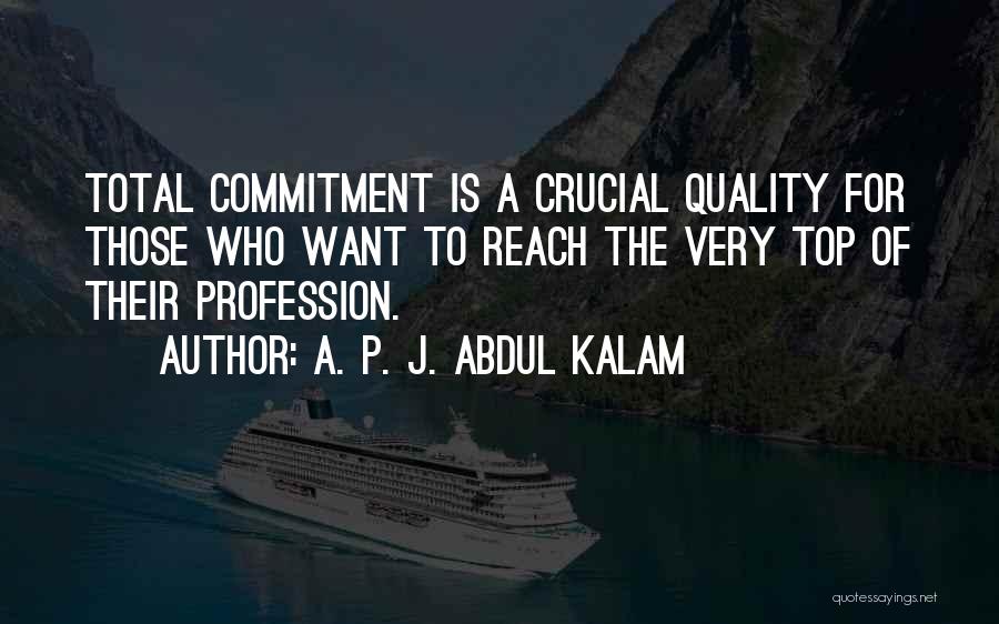 A. P. J. Abdul Kalam Quotes: Total Commitment Is A Crucial Quality For Those Who Want To Reach The Very Top Of Their Profession.