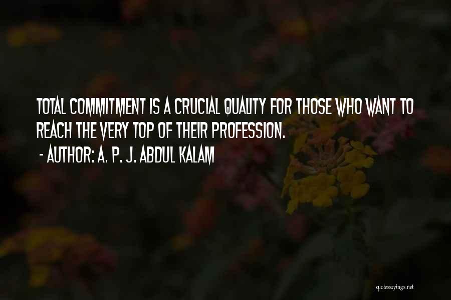 A. P. J. Abdul Kalam Quotes: Total Commitment Is A Crucial Quality For Those Who Want To Reach The Very Top Of Their Profession.