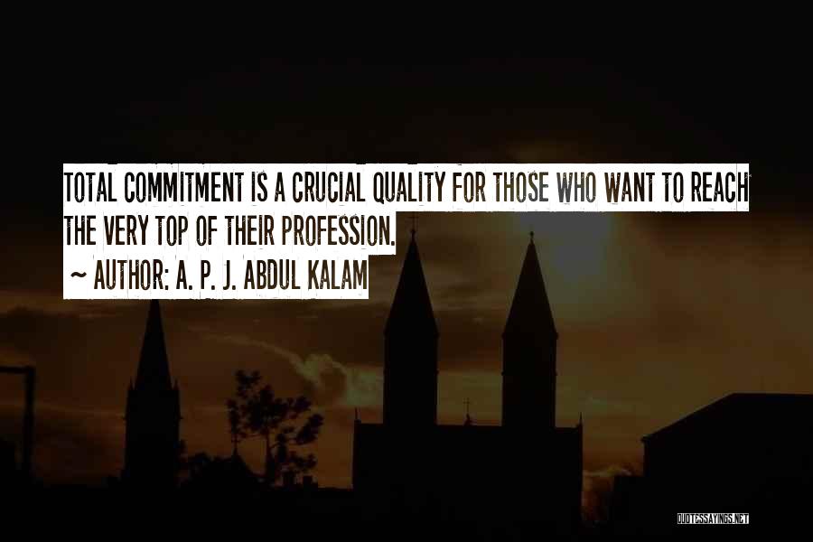 A. P. J. Abdul Kalam Quotes: Total Commitment Is A Crucial Quality For Those Who Want To Reach The Very Top Of Their Profession.