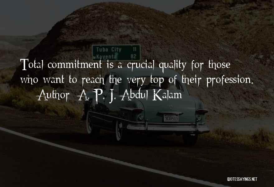 A. P. J. Abdul Kalam Quotes: Total Commitment Is A Crucial Quality For Those Who Want To Reach The Very Top Of Their Profession.