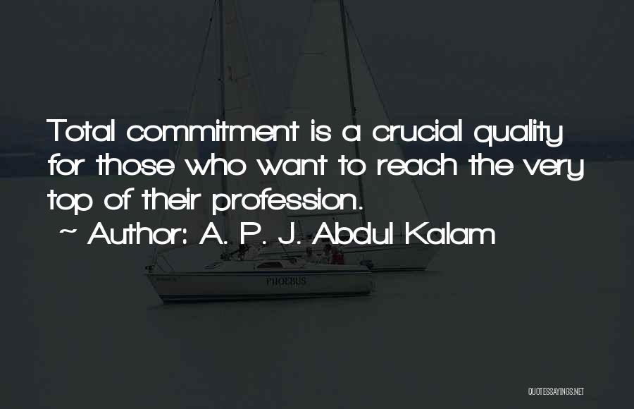 A. P. J. Abdul Kalam Quotes: Total Commitment Is A Crucial Quality For Those Who Want To Reach The Very Top Of Their Profession.