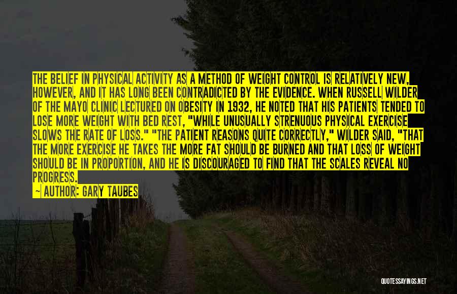 Gary Taubes Quotes: The Belief In Physical Activity As A Method Of Weight Control Is Relatively New, However, And It Has Long Been