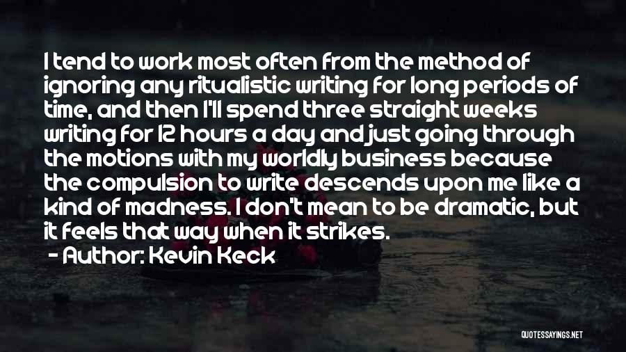 Kevin Keck Quotes: I Tend To Work Most Often From The Method Of Ignoring Any Ritualistic Writing For Long Periods Of Time, And