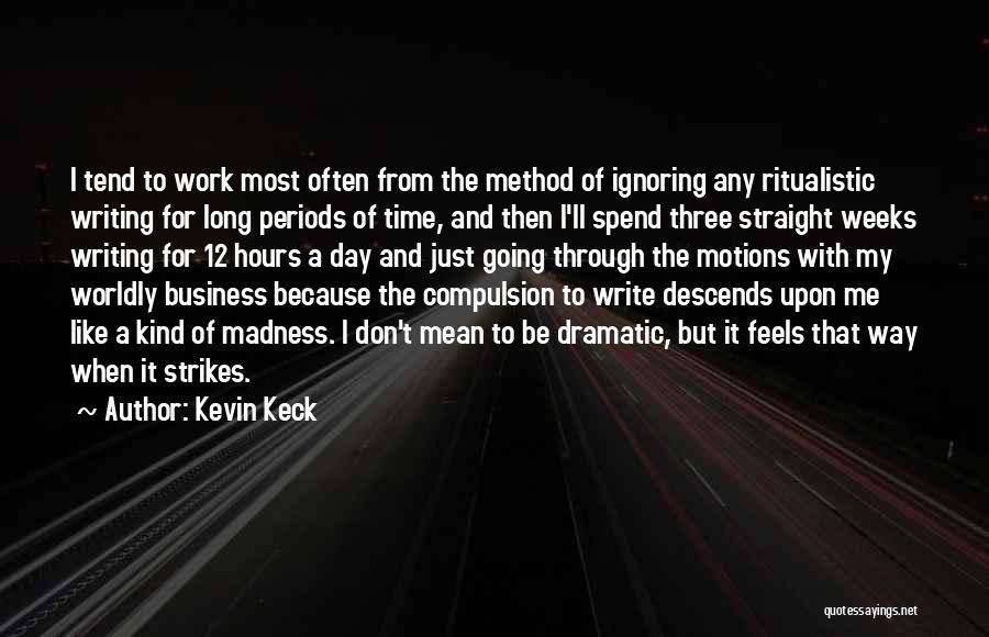 Kevin Keck Quotes: I Tend To Work Most Often From The Method Of Ignoring Any Ritualistic Writing For Long Periods Of Time, And