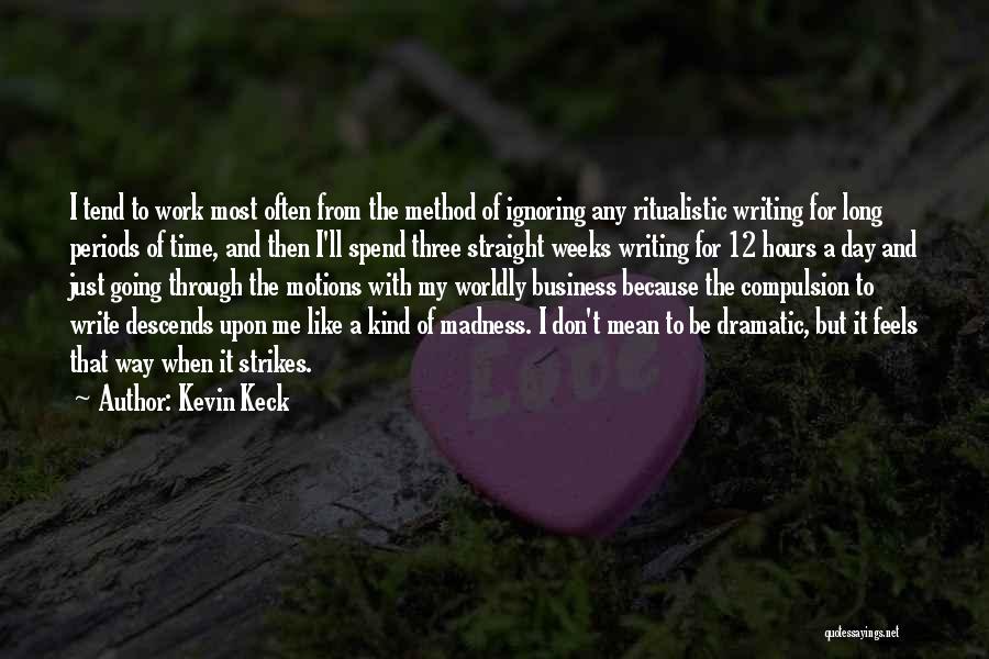 Kevin Keck Quotes: I Tend To Work Most Often From The Method Of Ignoring Any Ritualistic Writing For Long Periods Of Time, And