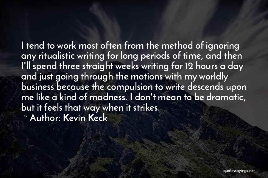 Kevin Keck Quotes: I Tend To Work Most Often From The Method Of Ignoring Any Ritualistic Writing For Long Periods Of Time, And