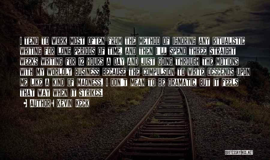 Kevin Keck Quotes: I Tend To Work Most Often From The Method Of Ignoring Any Ritualistic Writing For Long Periods Of Time, And