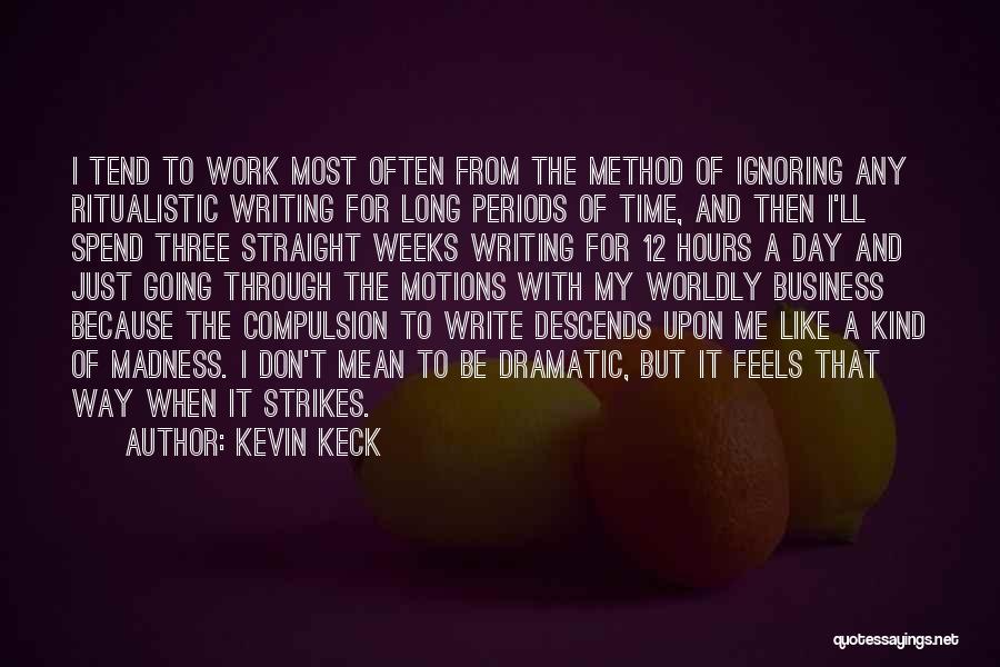Kevin Keck Quotes: I Tend To Work Most Often From The Method Of Ignoring Any Ritualistic Writing For Long Periods Of Time, And
