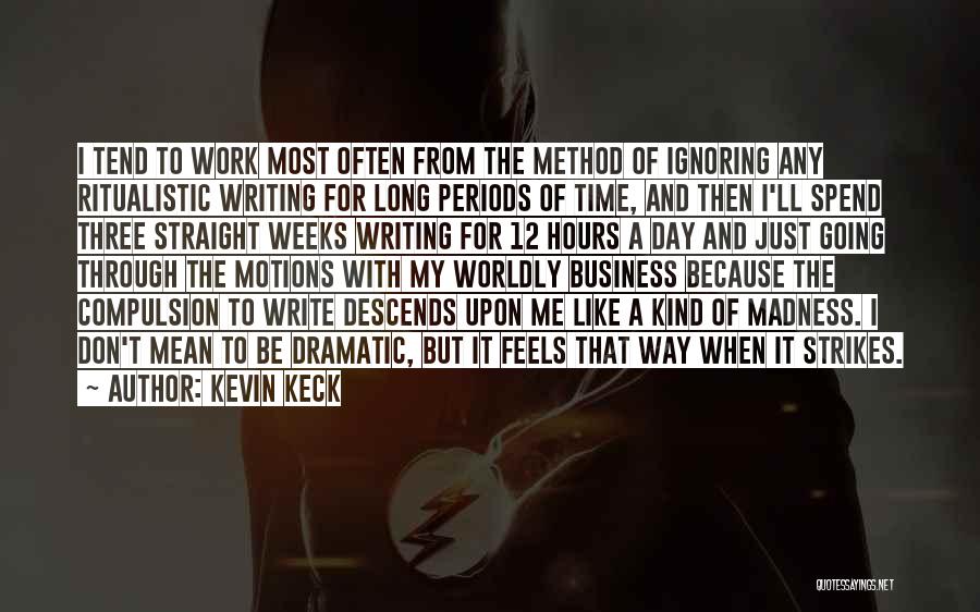 Kevin Keck Quotes: I Tend To Work Most Often From The Method Of Ignoring Any Ritualistic Writing For Long Periods Of Time, And