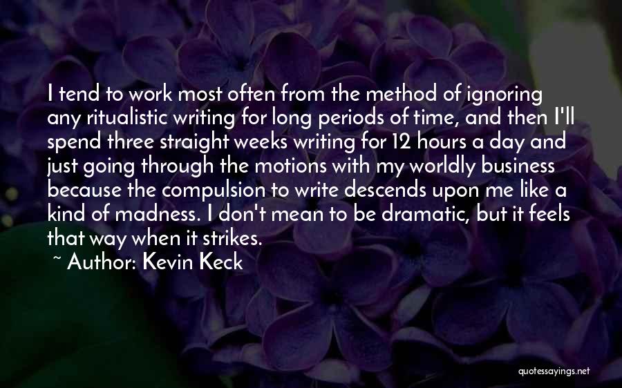 Kevin Keck Quotes: I Tend To Work Most Often From The Method Of Ignoring Any Ritualistic Writing For Long Periods Of Time, And