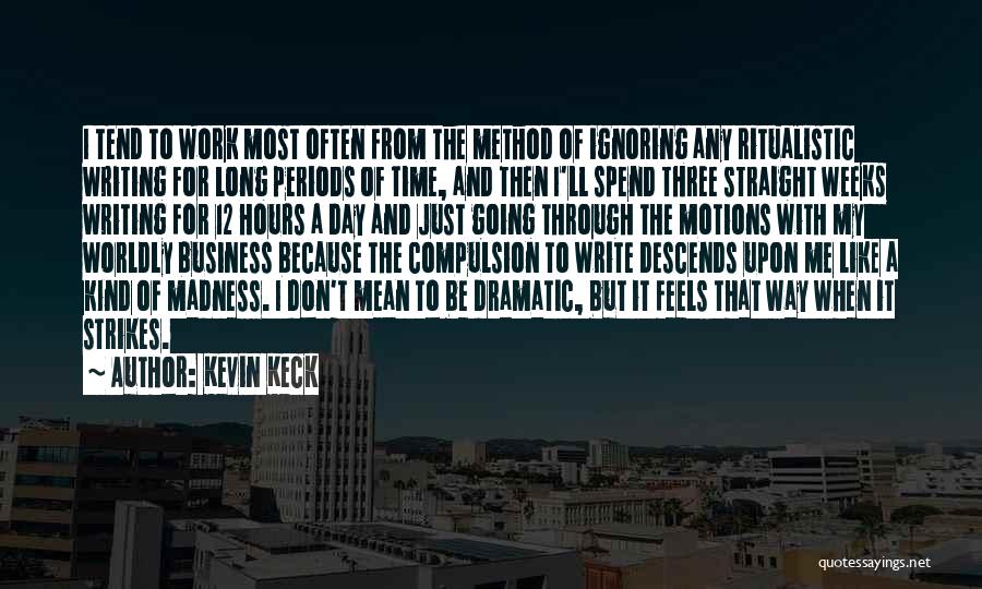 Kevin Keck Quotes: I Tend To Work Most Often From The Method Of Ignoring Any Ritualistic Writing For Long Periods Of Time, And