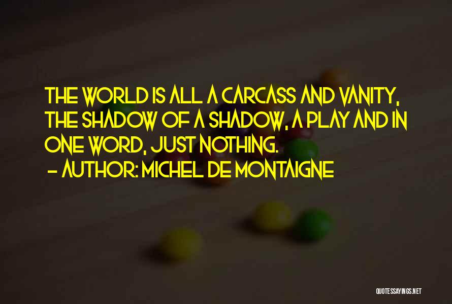 Michel De Montaigne Quotes: The World Is All A Carcass And Vanity, The Shadow Of A Shadow, A Play And In One Word, Just