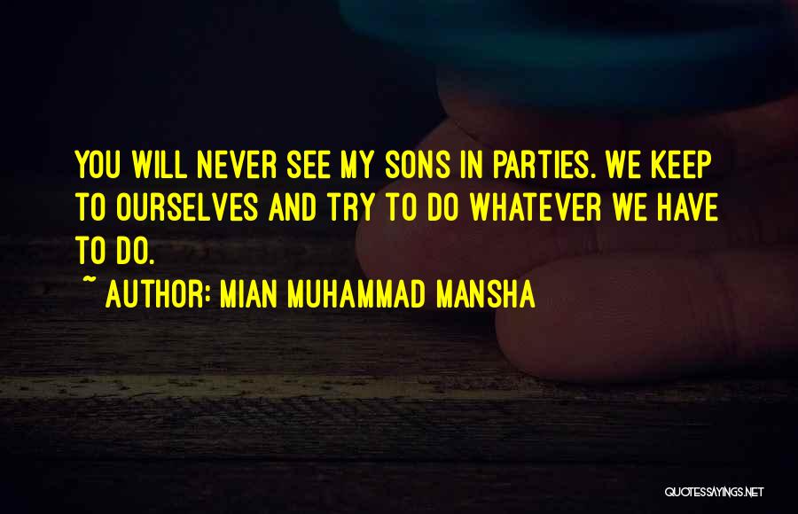 Mian Muhammad Mansha Quotes: You Will Never See My Sons In Parties. We Keep To Ourselves And Try To Do Whatever We Have To