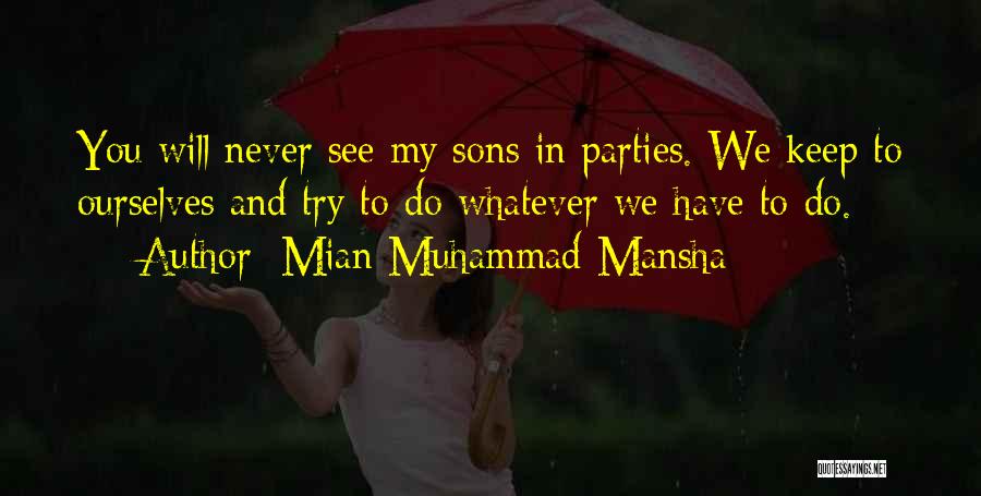 Mian Muhammad Mansha Quotes: You Will Never See My Sons In Parties. We Keep To Ourselves And Try To Do Whatever We Have To