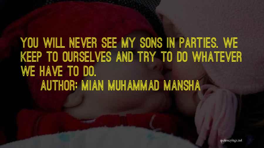 Mian Muhammad Mansha Quotes: You Will Never See My Sons In Parties. We Keep To Ourselves And Try To Do Whatever We Have To