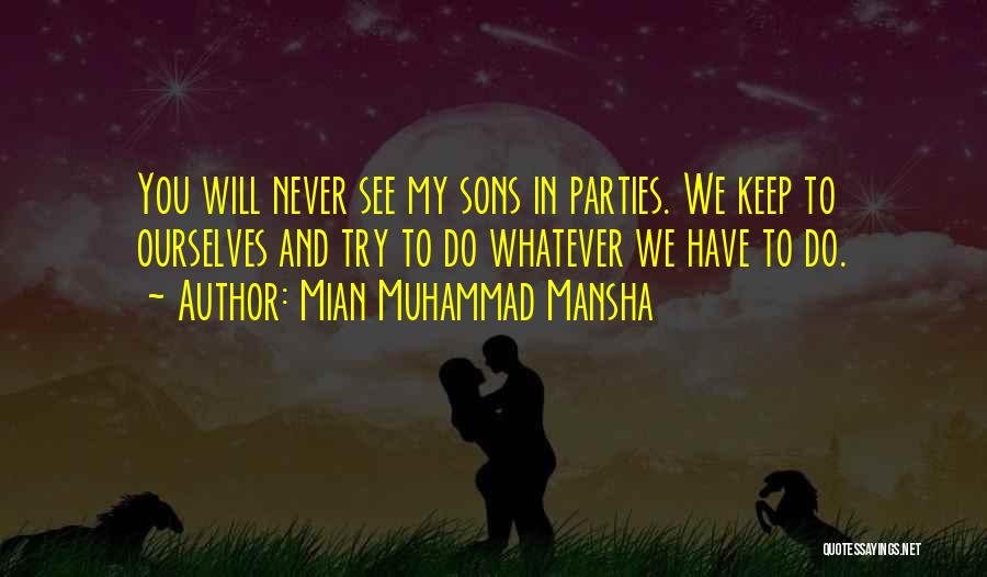 Mian Muhammad Mansha Quotes: You Will Never See My Sons In Parties. We Keep To Ourselves And Try To Do Whatever We Have To