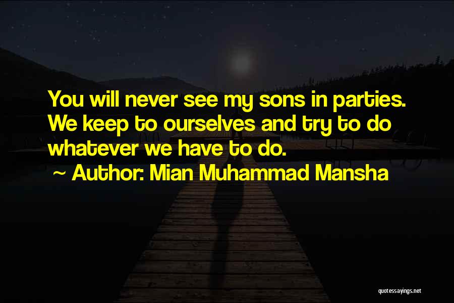 Mian Muhammad Mansha Quotes: You Will Never See My Sons In Parties. We Keep To Ourselves And Try To Do Whatever We Have To