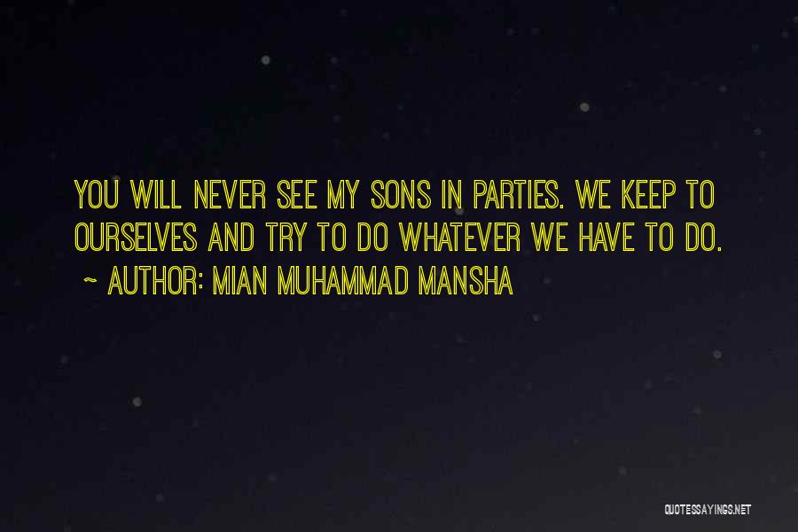 Mian Muhammad Mansha Quotes: You Will Never See My Sons In Parties. We Keep To Ourselves And Try To Do Whatever We Have To