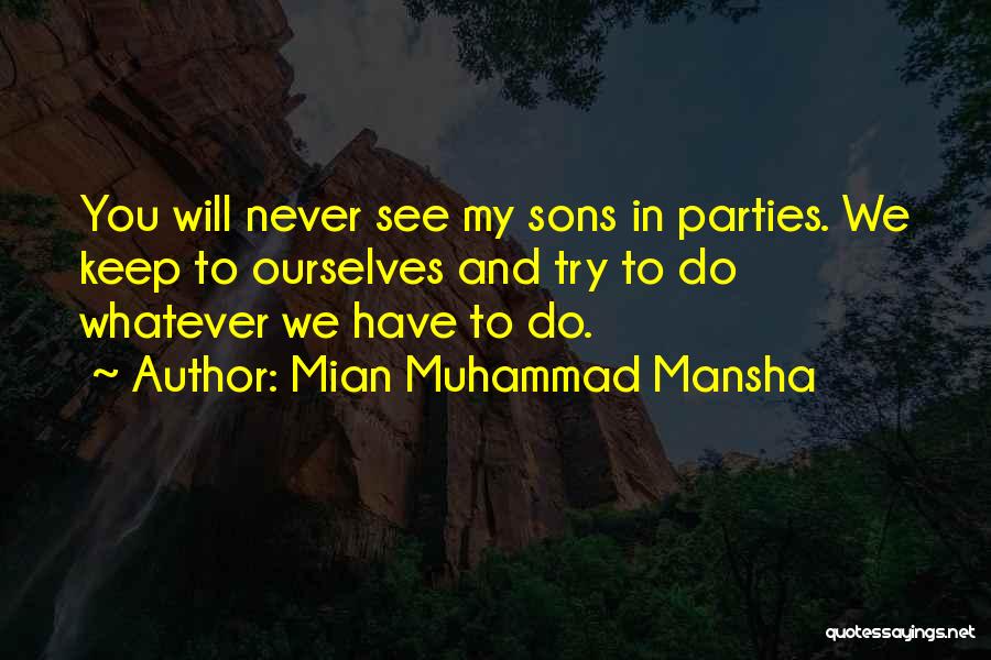 Mian Muhammad Mansha Quotes: You Will Never See My Sons In Parties. We Keep To Ourselves And Try To Do Whatever We Have To